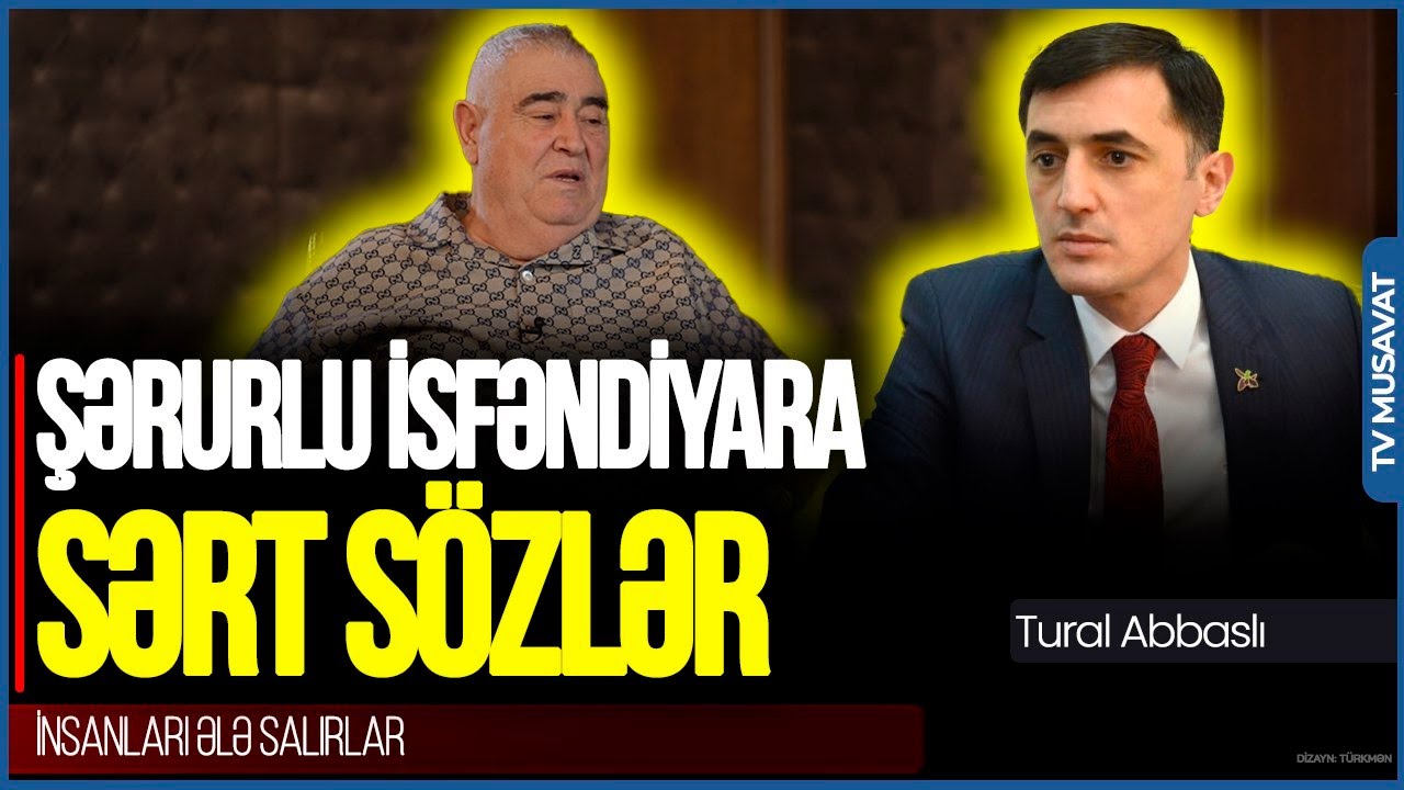 İnsanları ələ salırlar: Bunlar ARAŞDIRILMALIDIR - Tural Abbaslıdan Şərurlu İsfəndiyara SƏRT SÖZLƏR