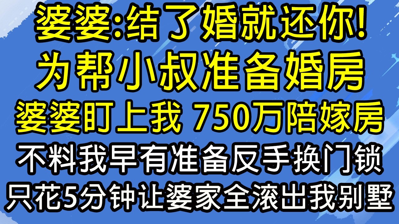 婆婆：结了婚就还你！为帮小叔准备婚房，婆婆盯上我 750万陪嫁房，不料我早有准备反手换门锁，只花5分钟让婆家全滚出我别墅！#糖糖故事匯#為人處世#生活經驗#故事#小說#情感#婚姻