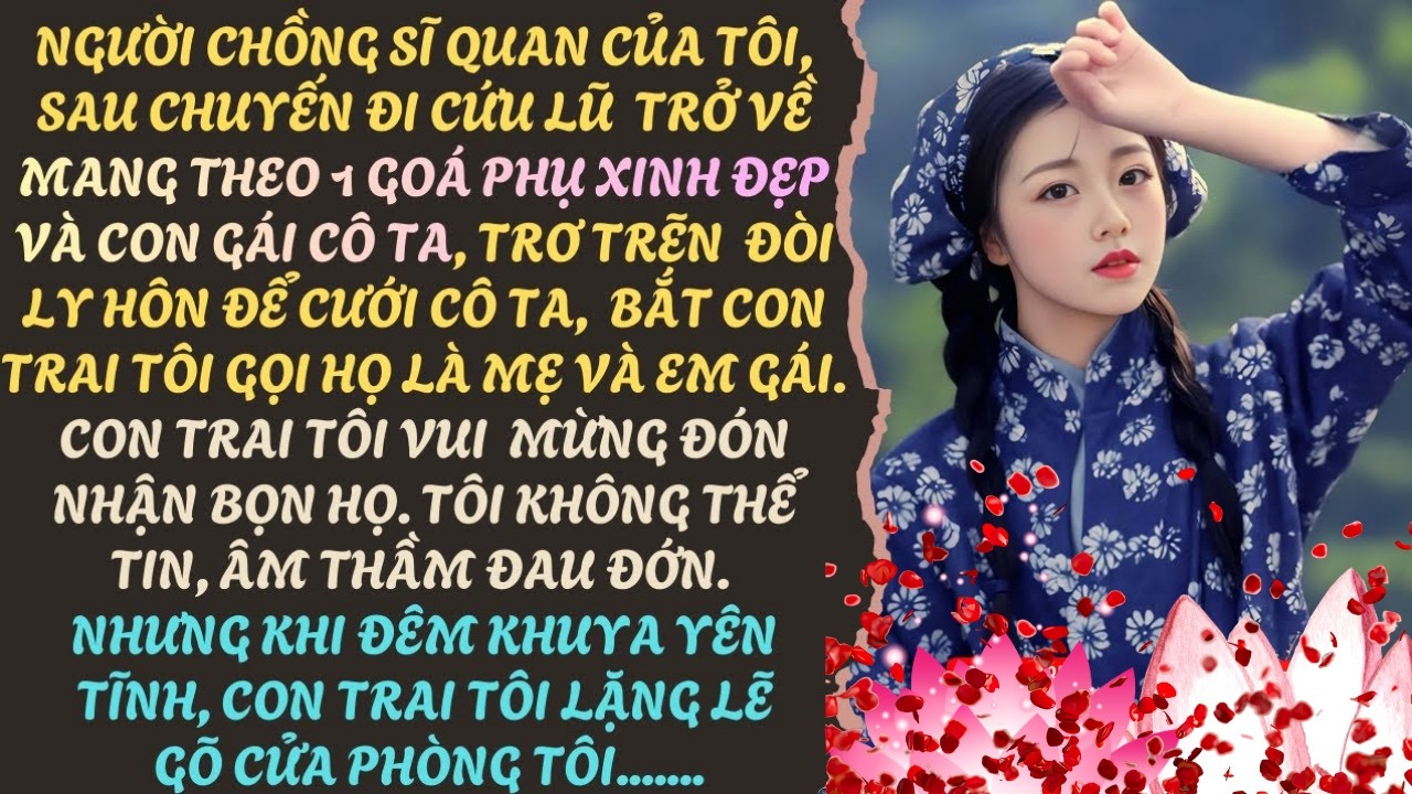 SAU CHUYẾN ĐI CỨU LŨ, NGƯỜI CHỒNG SĨ QUAN DẮT VỀ MỘT GÓA PHỤ VÀ CON GÁI CÔ TA, MUỐN L.Y H.ÔN TÔI