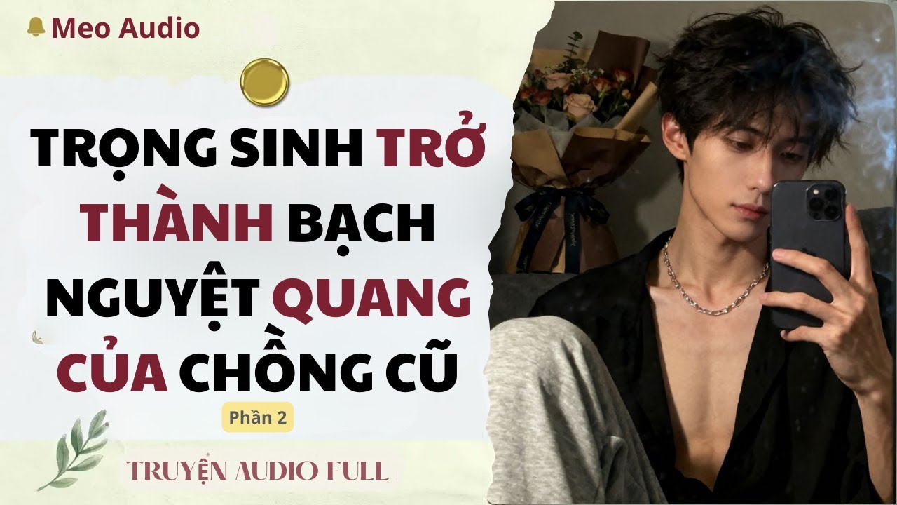 [TRUYỆN AUDIO] TRỌNG SINH TRỞ THÀNH BẠCH NGUYỆT QUANG CỦA CHỒNG CŨ | PHẦN 2 | MEO AUDIO