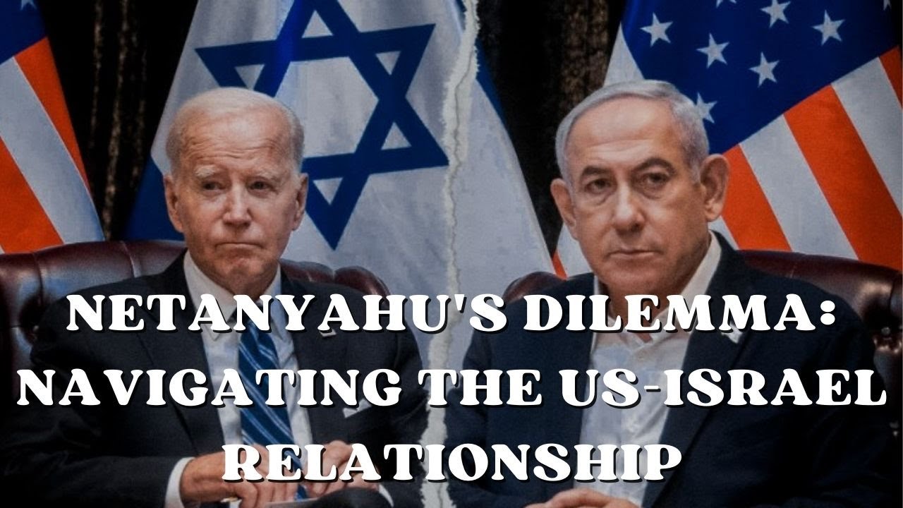 Netanyahu's Dilemma: Navigating the US-Israel Relationship