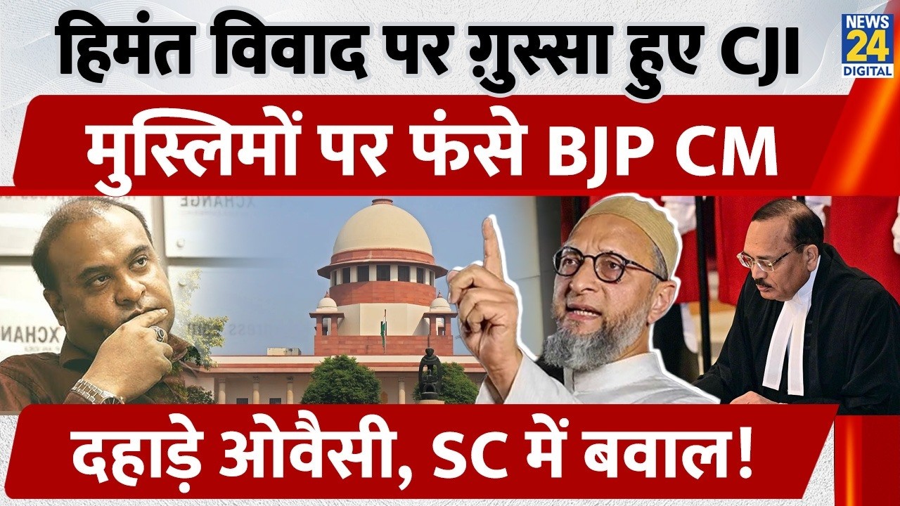 Himanta विवाद पर ग़ुस्सा हुए CJI, Muslims पर फंसे BJP CM, दहाड़े Owaisi, SC में बवाल!