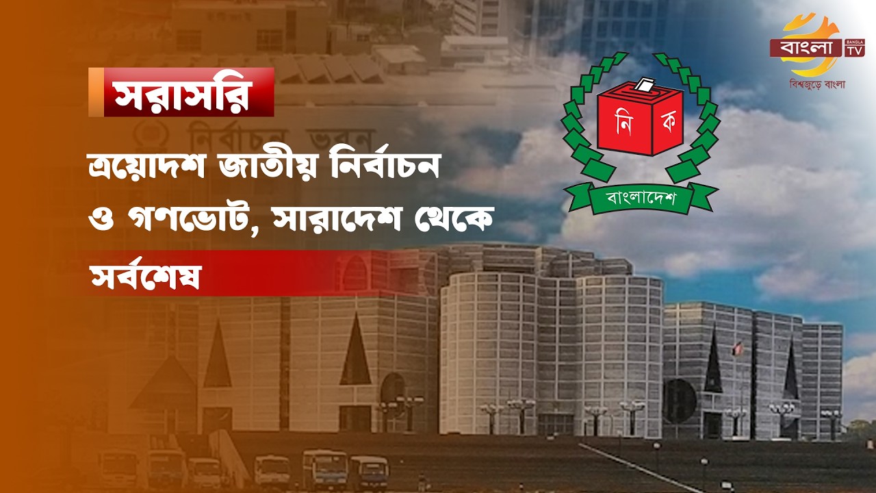 সরাসরি: ত্রয়োদশ জাতীয় নির্বাচন ও গণভোট, সারাদেশ থেকে সর্বশেষ