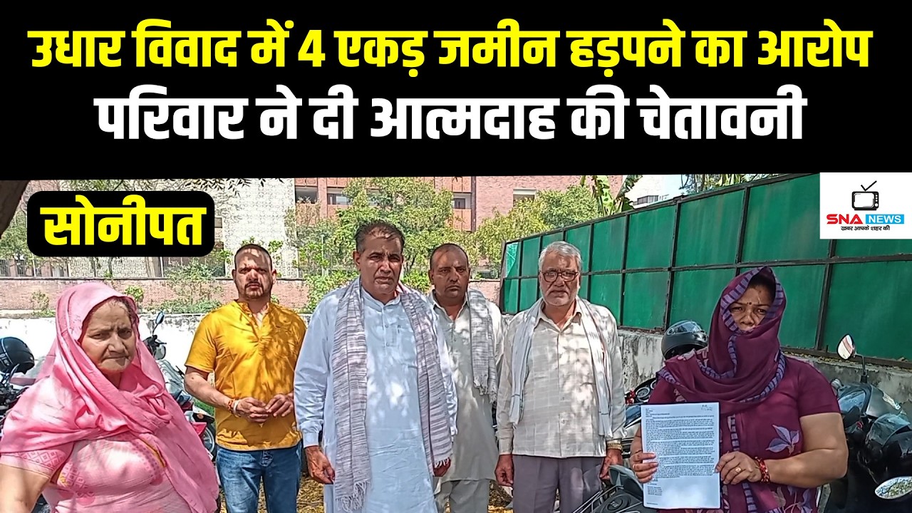 सोनीपत में उधार विवाद में 4 एकड़ जमीन हड़पने का आरोप, परिवार ने दी आत्मदाह की चेतावनी #snanews