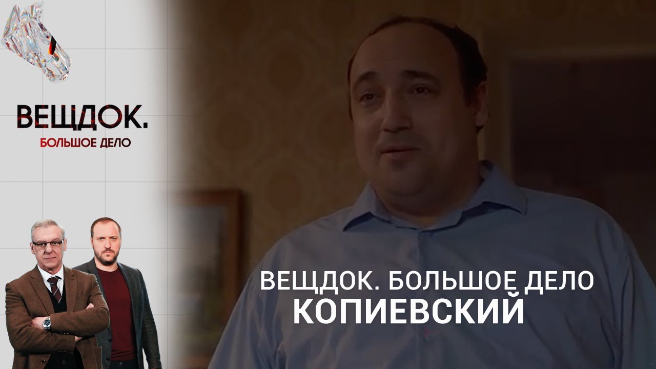 НЕОЖИДАННОЕ БОГАТСТВО В ДЕЛЕ СЛЕДОВАТЕЛЯ КОПИЕВСКОГО | «Вещдок. Большое дело»