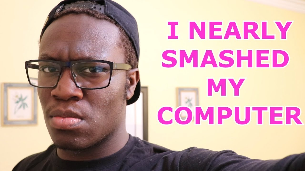 I NEARLY SMASHED MY COMPUTER