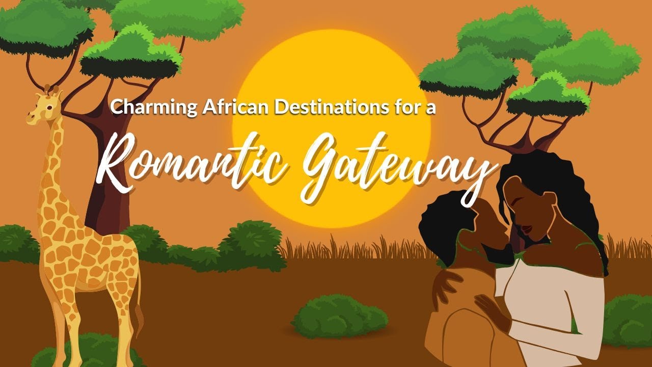Unforgettable Love Journeys: Charming African Destinations for a Romantic Gateway