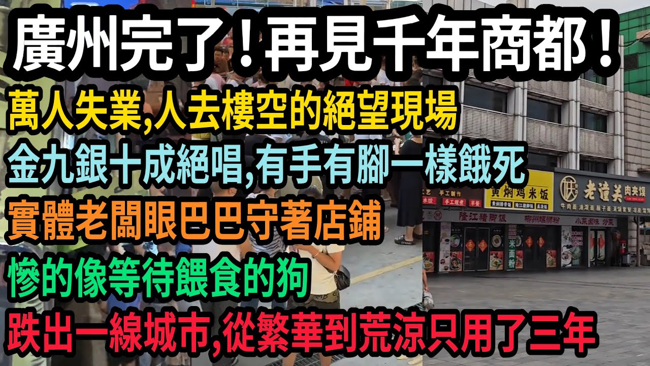 中國經濟火車頭熄火，廣州完了，再見千年商都，金九銀十成絕唱，有手有腳一樣餓死，實體老板眼巴巴守著店鋪慘的像狗，跌出一線，萬人失業人去樓空的絕望現場，從繁華到荒涼只用了三年，|  #平民视角看中国