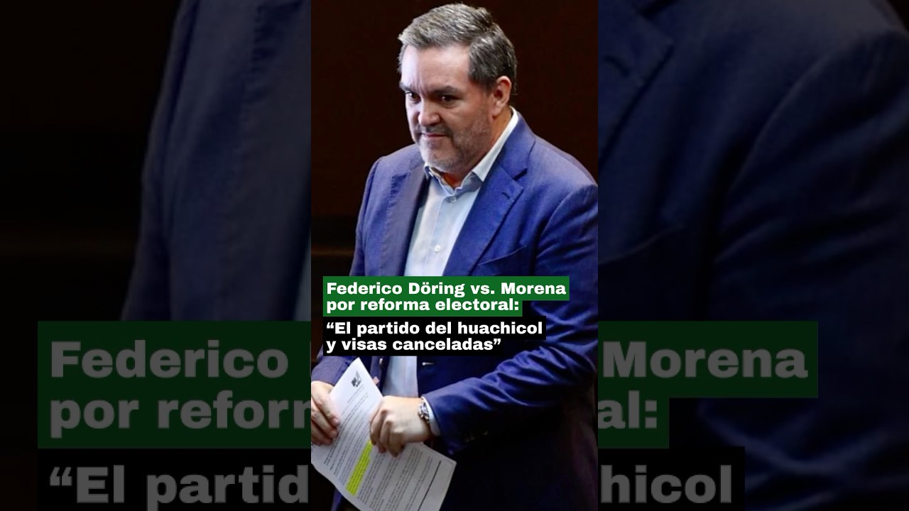 Federico D&ouml;ring vs. Morena por reforma electoral: &ldquo;El partido del huachicol y visas canceladas&rdquo; 🙀