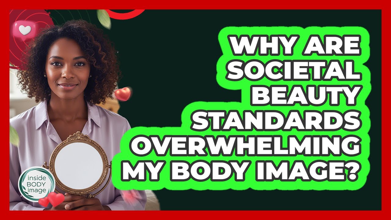 Why Are Societal Beauty Standards Overwhelming My Body Image? - Inside Body Image