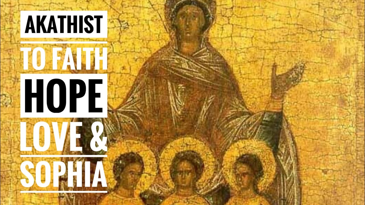 Akathist Hymn to the Holy Martyrs Faith, Hope and Love, and their Mother, Sophia￼