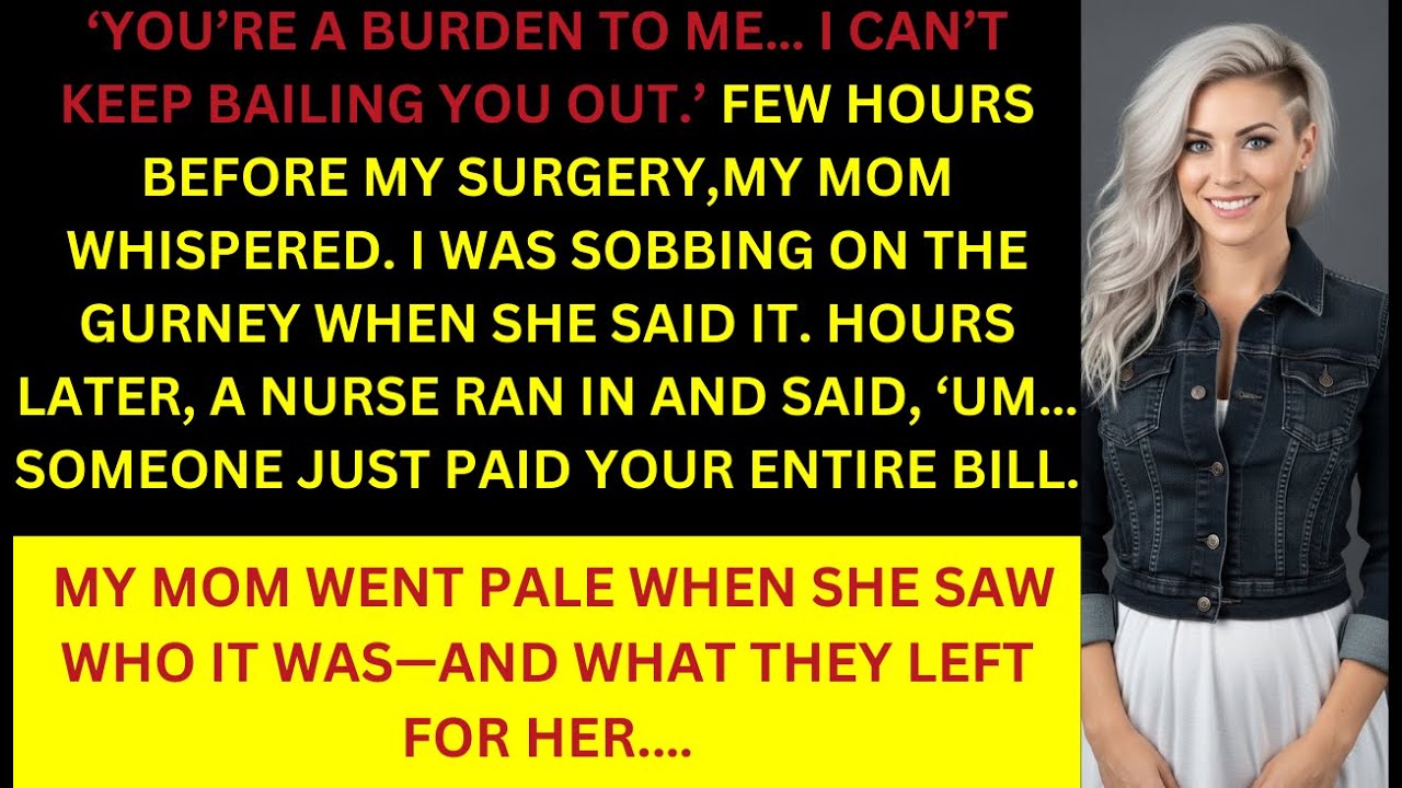 MY MOM CALLED ME  BURDEN BEFORE MY SURGERY - SHE WENT PALE WHEN SHE SAW WHO PAID THE HOSPITAL BILL