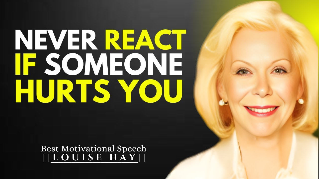 NEVER REACT IF SOMEONE HURTS YOU- LOUISE HAY BEST MOTIVATIONAL SPEECH