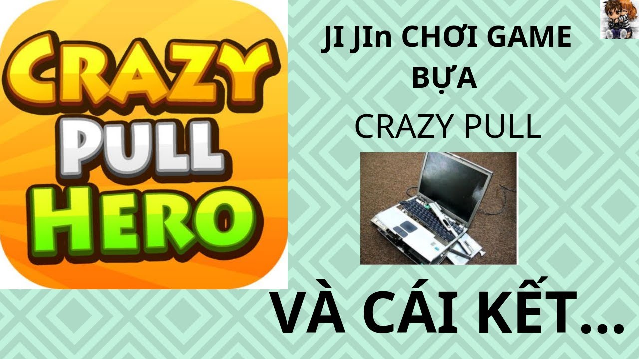JI JIn CHƠI GAME BỰA CRAZY PULL HERO V&Agrave; C&Aacute;I KẾT...