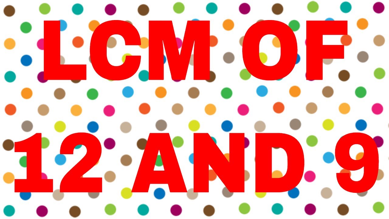 LCM of 12 and 9