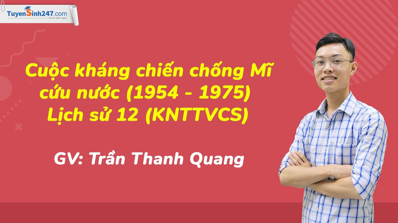 Cuộc kháng chiến chống Mĩ, cứu nước (1954 - 1975) - Lịch sử 12 (KNTTVCS) - GV: Trần Thanh Quang