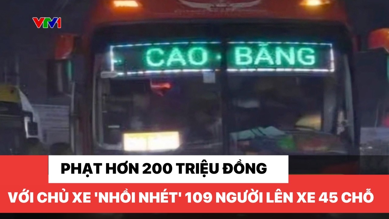 Phạt hơn 200 triệu đồng với chủ xe 'nhồi nhét' 109 người lên xe 45 chỗ