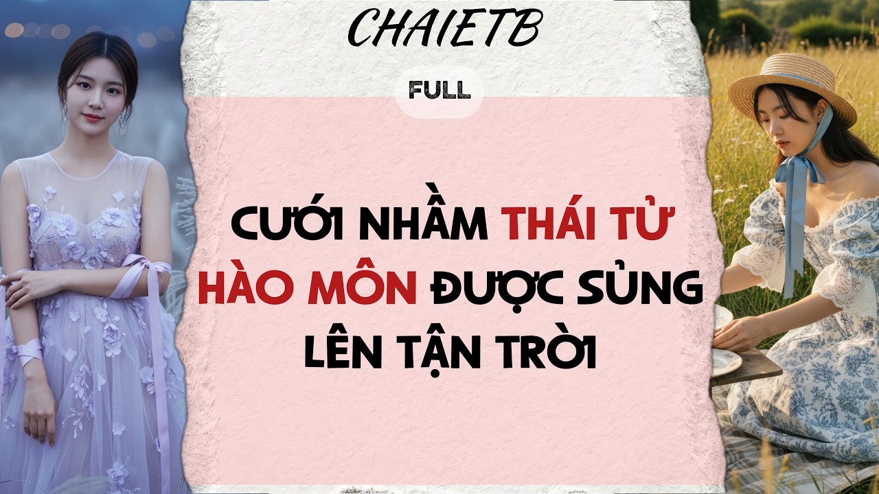 Truyện Audio | CƯỚI NHẦM THÁI TỬ HÀO MÔN ĐƯỢC SỦNG LÊN TẬN TRỜI - CHAIETB