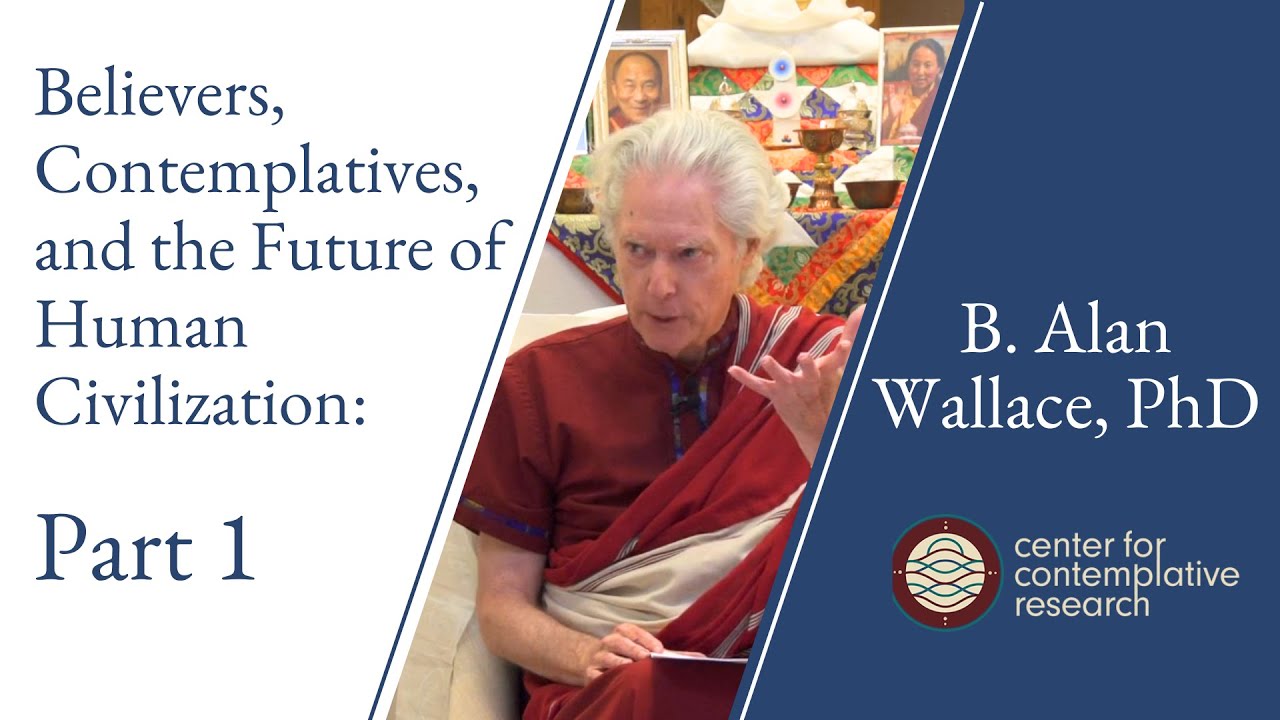 Believers, Contemplatives, and the Future of Human Civilization: Part 1 | B. Alan Wallace