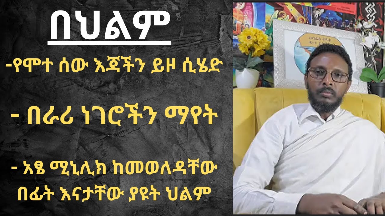 በህልም የሞተ ሰው እጃችን ይዞ ሲሄድ ፣ በራሪ ነገሮችን ማየት፣ አፄ ሚኒሊክ ከመወለዳቸው በፊት እናታቸው ያዩት ህልም