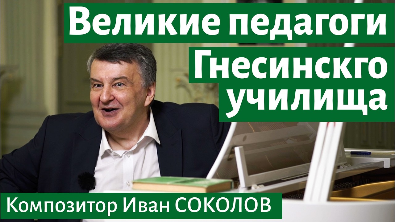 Рассказ 30. Великие педагоги Гнесинского училища. I Беседы композитора Ивана Соколова.