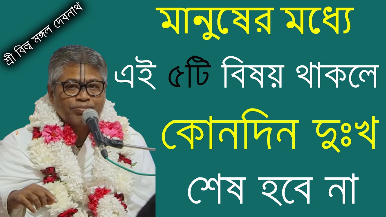 মানুষের মধ্যে এই ৫টি বিষয় থাকলে কোনদিন দুঃখ শেষ হবে না || শ্রী বিল্লমঙ্গল দেবনাথ বাবাজি ।