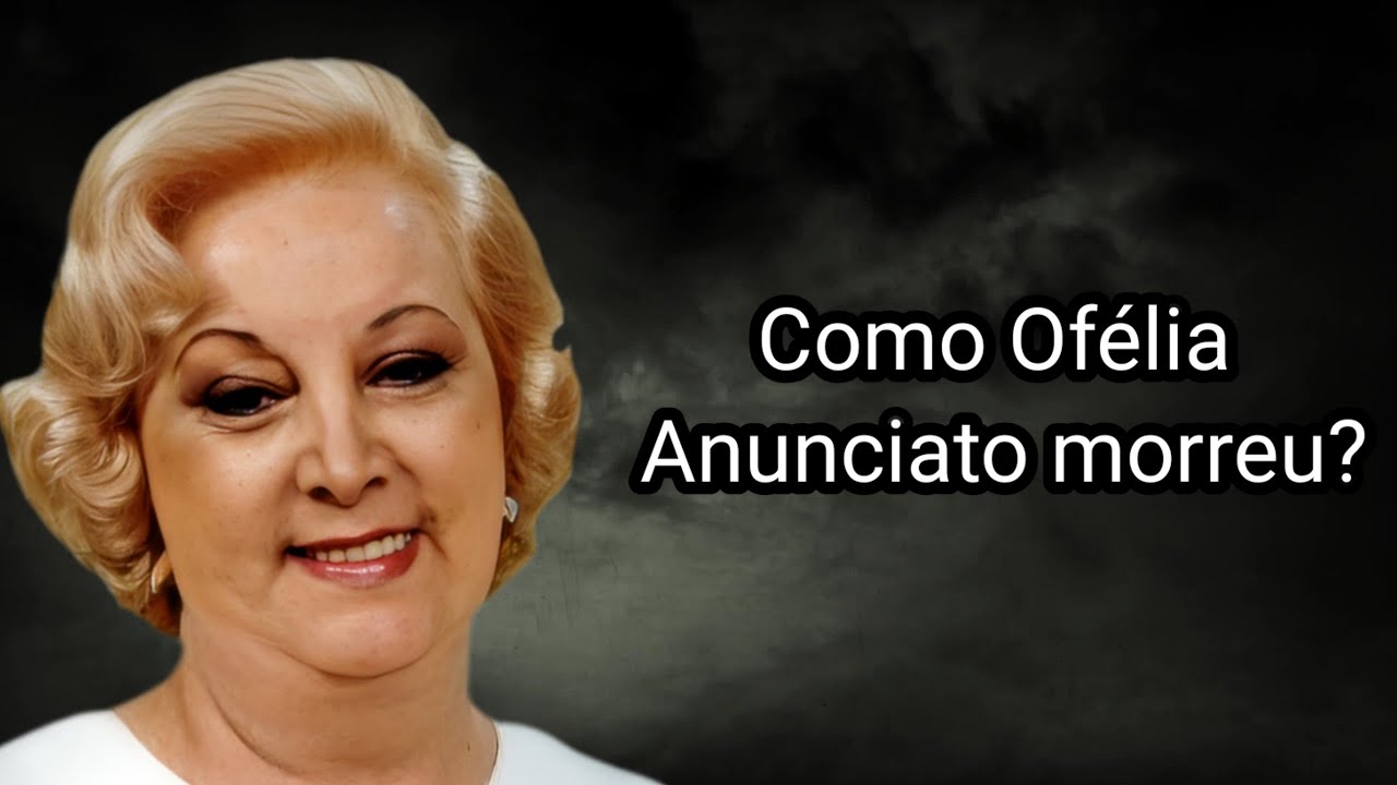 COMO OFÉLIA ANUNCIATO MORREU?