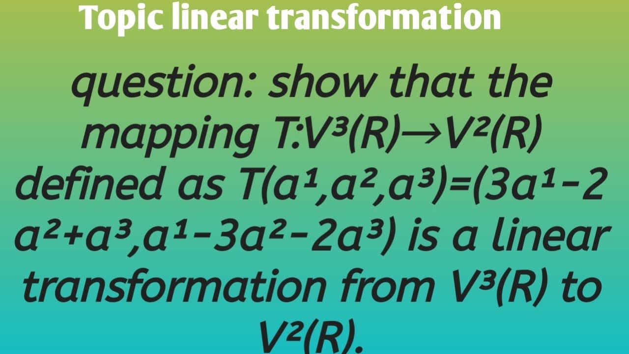 show that the mapping T:V³(R)→V²(R) defined as T (a¹,a²,a³)=(3a¹-2a²+a³,a¹-3a²-2a³) ia a LT .