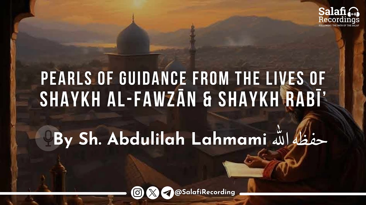 Pearls of Guidance From The Lives of Shaykh Fawzān & Shaykh Rabī' - By Sh. Abdulilah Lahmami