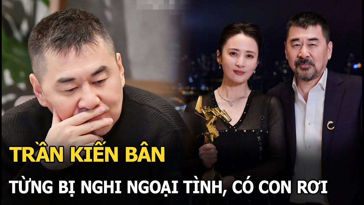 Trần Kiến Bân: Từng bị nghi ngoại tình, có con rơi