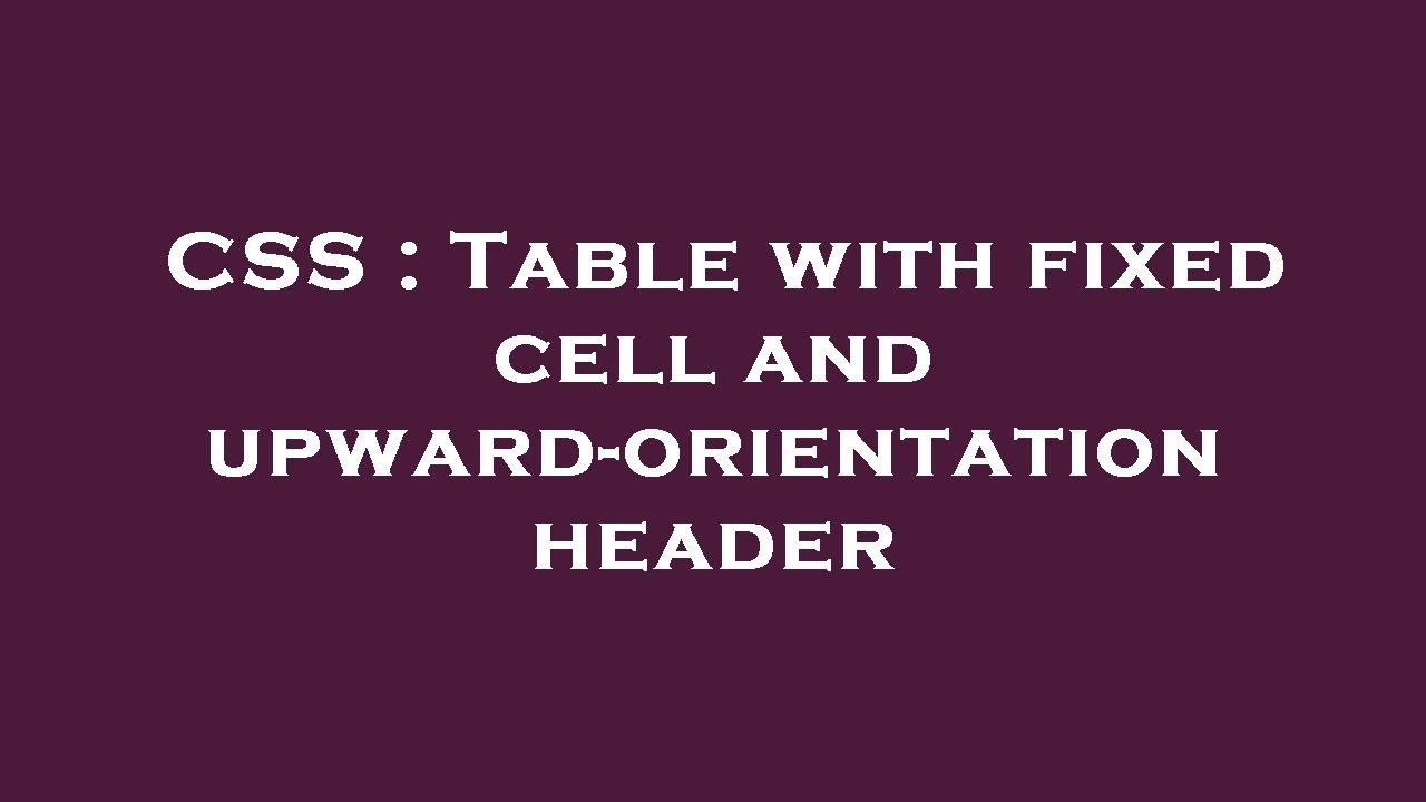 CSS : Table with fixed cell and upward-orientation header
