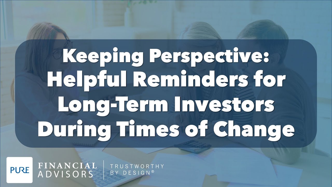 Keeping Perspective: Helpful Reminders for Long-Term Investors During Time of Change