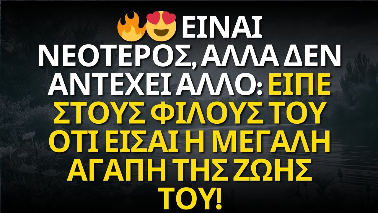 🔥😍 ΕΙΝΑΙ ΝΕΟΤΕΡΟΣ, ΑΛΛΑ ΔΕΝ ΑΝΤΕΧΕΙ ΑΛΛΟ: ΕΙΠΕ ΣΤΟΥΣ ΦΙΛΟΥΣ ΤΟΥ ΟΤΙ ΕΙΣΑΙ Η ΜΕΓΑΛΗ ΑΓΑΠΗ ΤΗΣ ΖΩΗΣ...