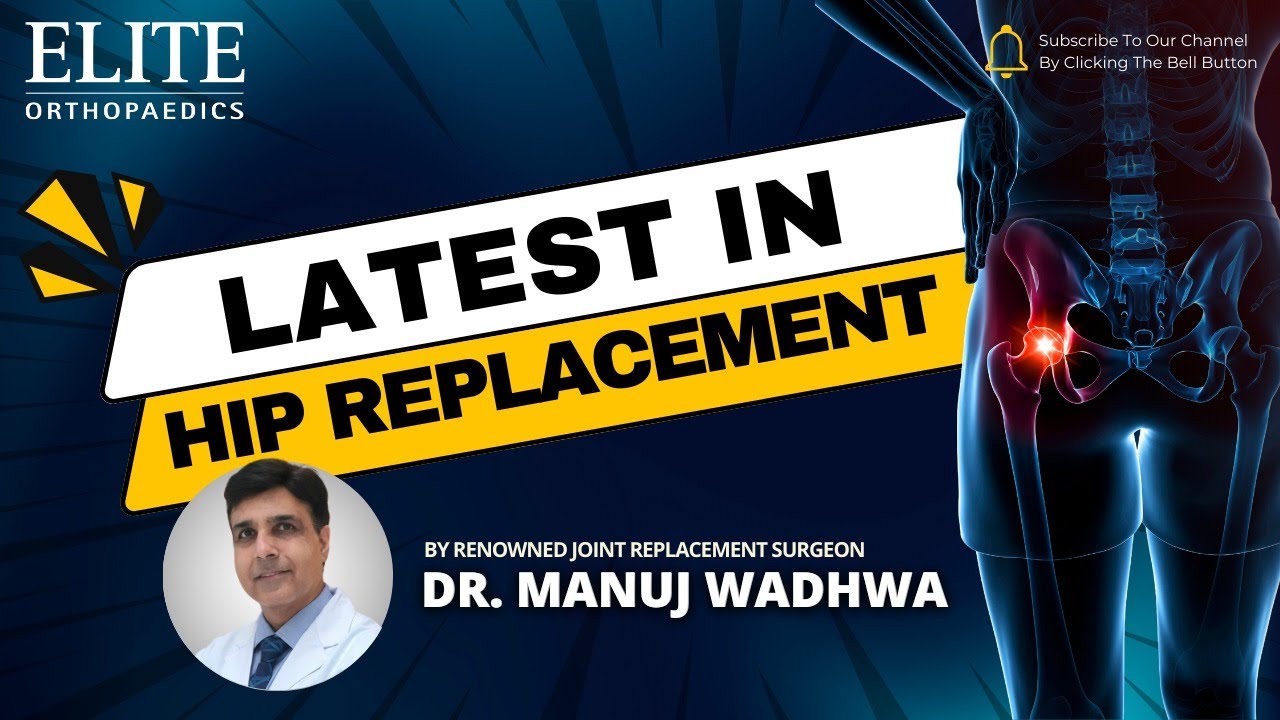 Latest in Hip Replacement By World Renowned Joint Replacement Surgeon Dr. Manuj Wadhwa