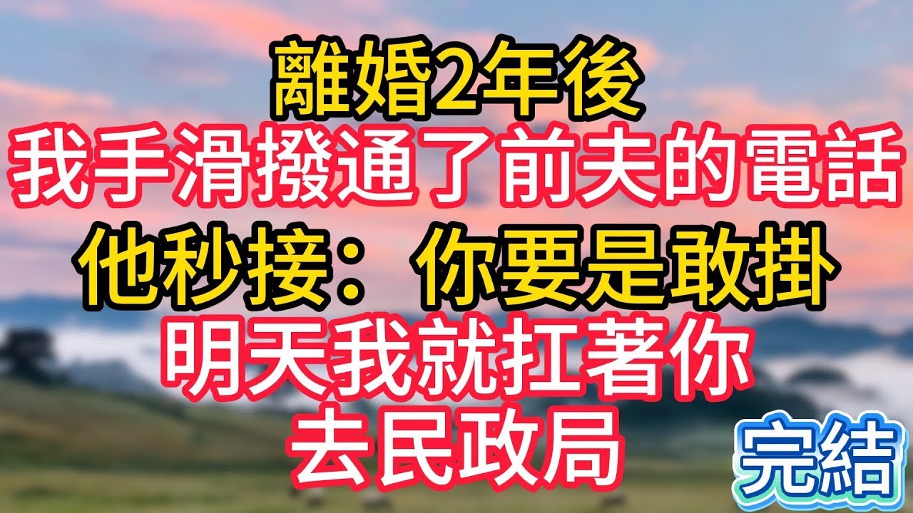 離婚2年後，我手滑撥通了前夫的電話，他秒接：你要是敢掛，明天我就扛著你去民政局！#故事#言情小說#一口氣看完#爽文