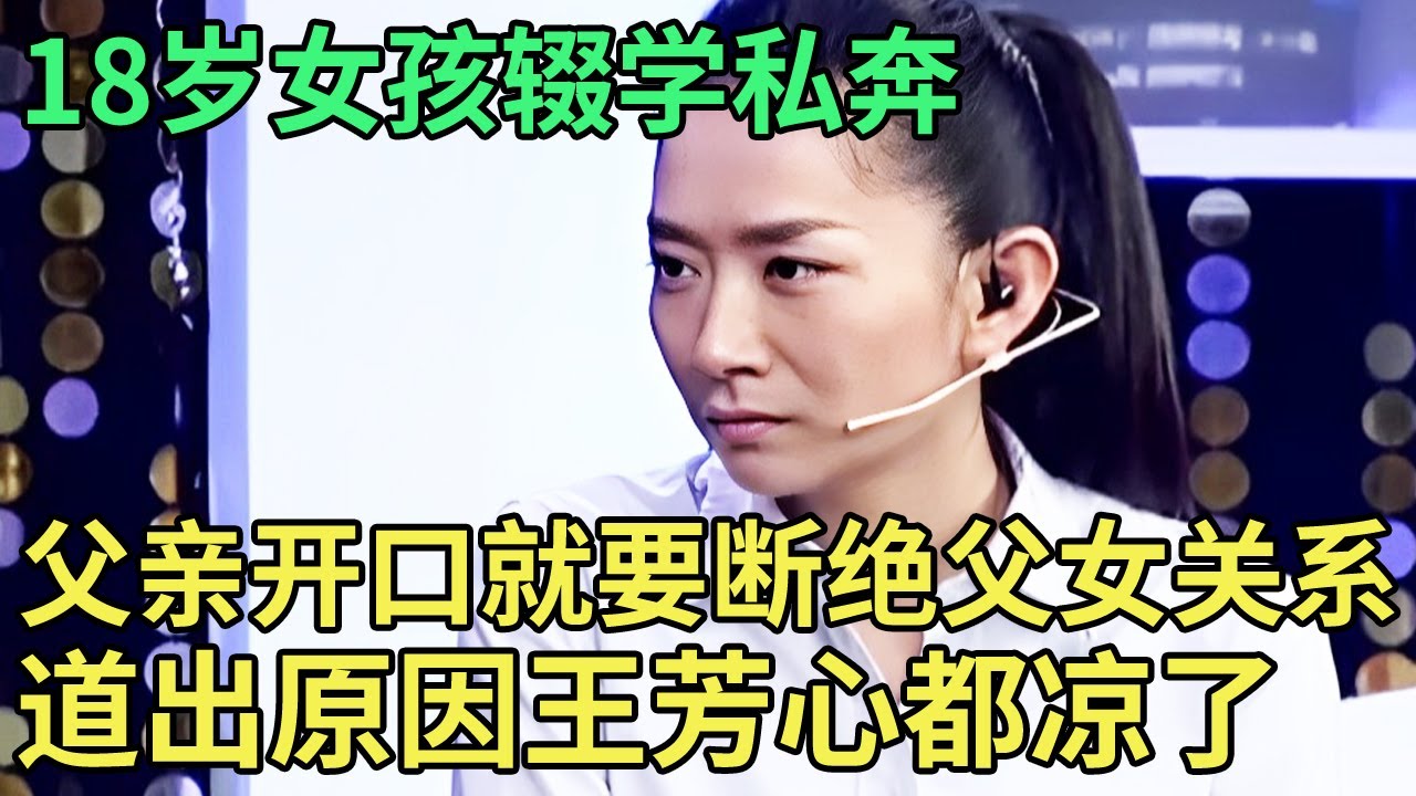 高一开学就辍学私奔,父亲开口就要断绝父女关系,18岁女孩道出原因,王芳心都凉了【王芳王为念调解】
