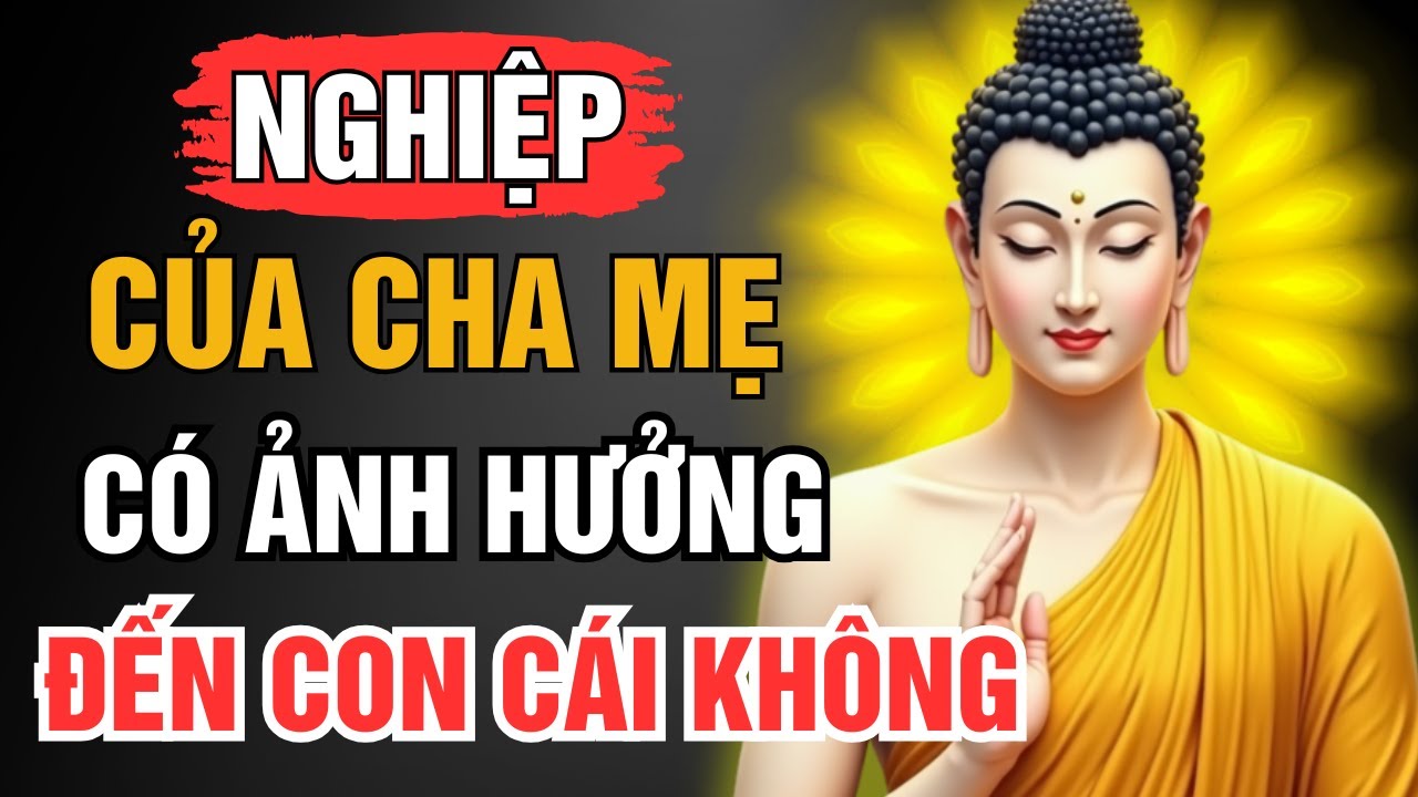 Đời Cha Ăn Mặn - Đời Con Khát Nước - Sự Thật Về Nghiệp Của Cha Mẹ Và Cách Hóa Giải