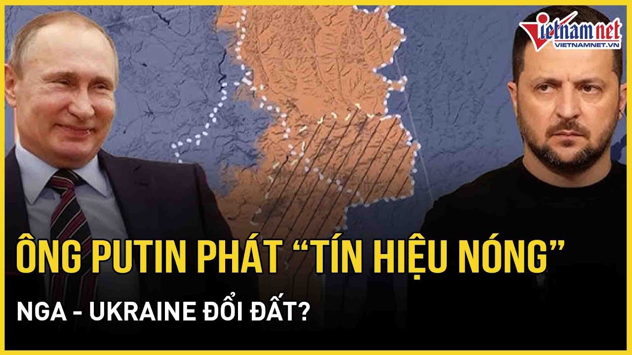 Tổng thống Putin bất ngờ phát “tín hiệu nóng”, Nga - Ukraine đổi đất?  | Báo VietNamNet