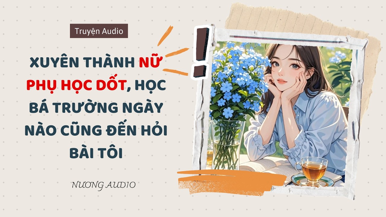 [ AUDIO FULL ] XUYÊN THÀNH NỮ PHỤ HỌC DỐT, HỌC BÁ TRƯỜNG NGÀY NÀO CŨNG ĐẾN HỎI BÀI TÔI ~ Nương Audio