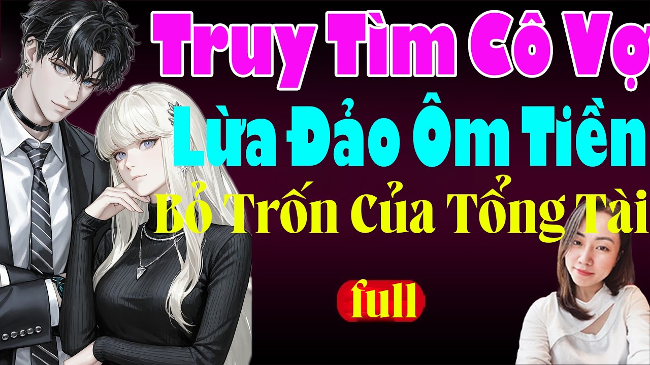 TRUY TÌM CÔ VỢ LỪA ĐẢO ÔM TIỀN BỎ TRỐN CỦA TỔNG TÀI - Giọng Đọc Hạ Vy Truyện Ngôn Tình