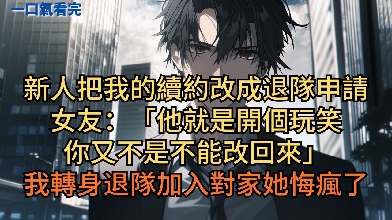 新人把我的續約合同改成退隊申請。女友：「他就是開個玩笑，你又不是不能改回來。」我轉身退隊加入對家公司她悔瘋了。#小说 #爽文