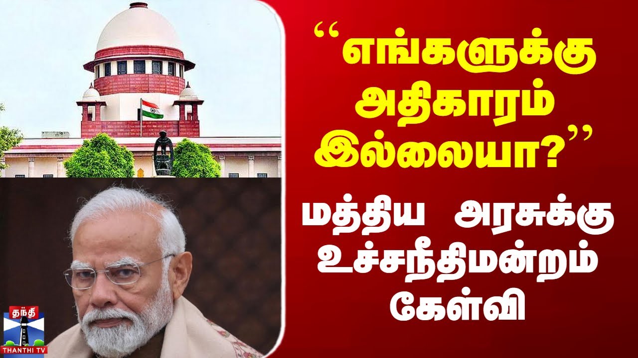 Central Gov vs Supreme Court |``எங்களுக்கு அதிகாரம் இல்லையா?’’ மத்திய அரசுக்கு உச்சநீதிமன்றம் கேள்வி