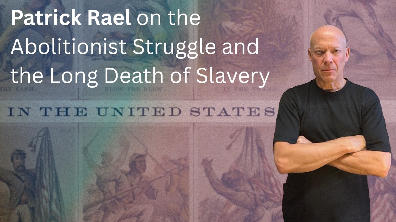 Patrick Rael on the Abolitionist Struggle and the Long Death of Slavery