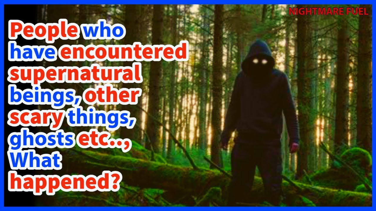 People who have encountered supernatural beings, other scary things, ghosts etc.., What happened?