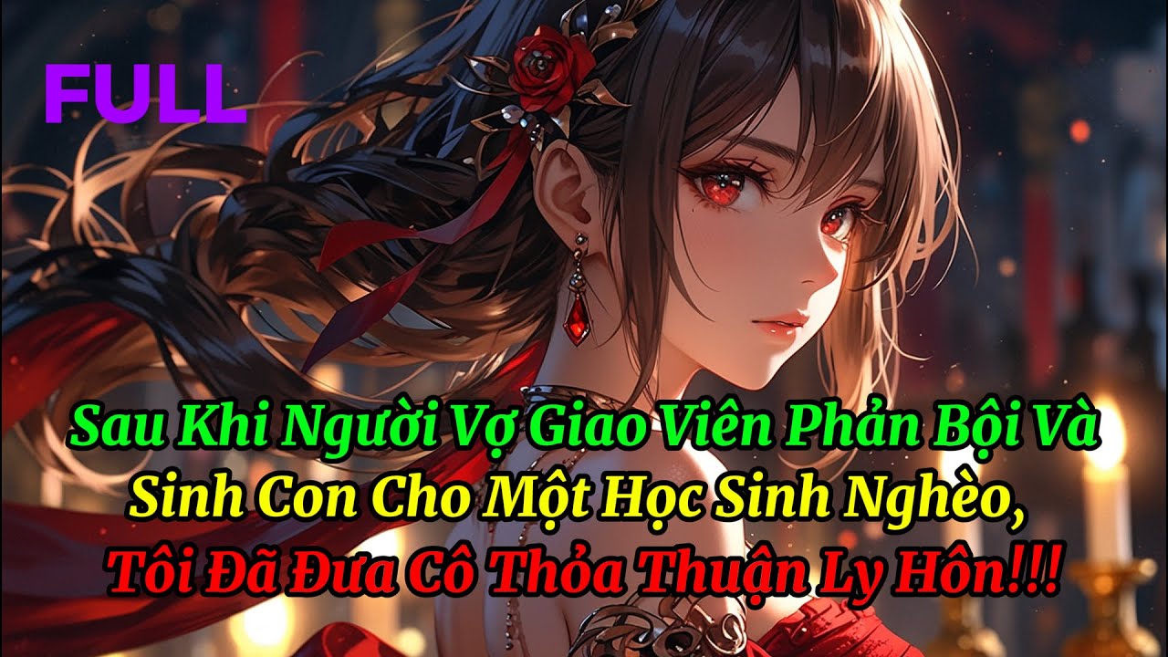 Sau Khi Người Vợ Giáo Viên Phản Bội Và Sinh Con Cho Một Học Sinh Nghèo, Tôi Đã Đưa Cô Đơn Ly Hôn