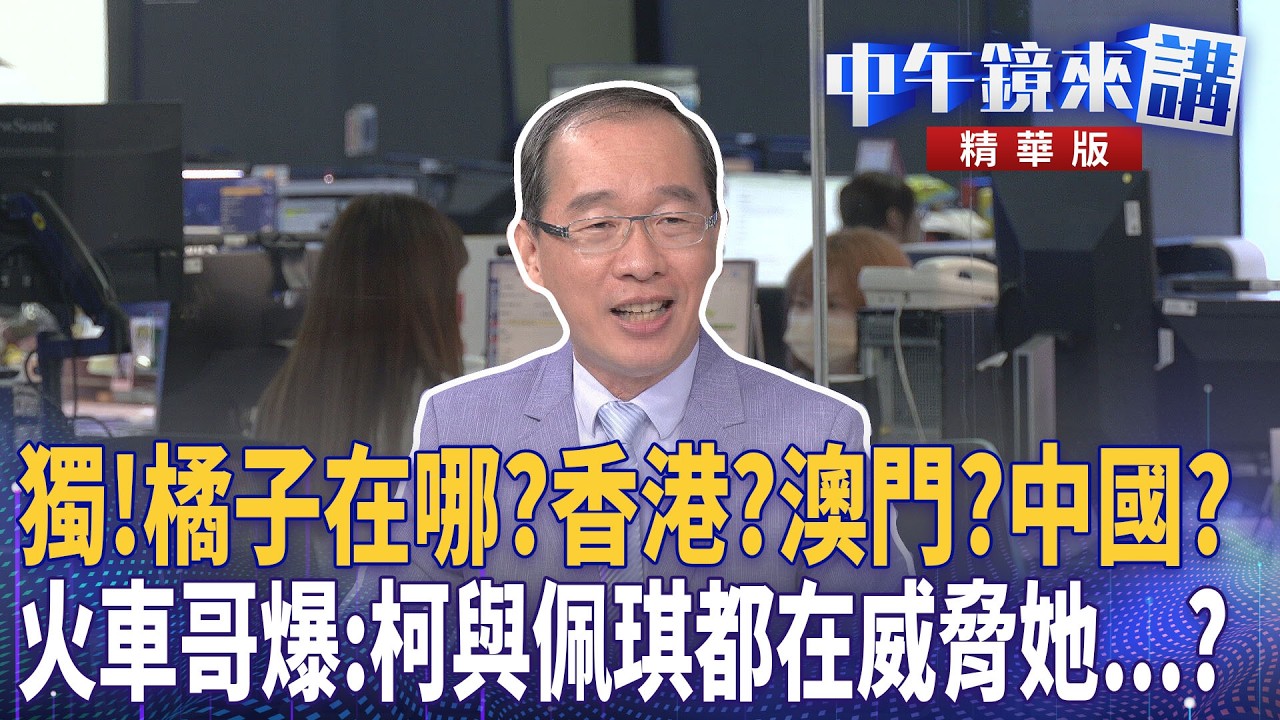 獨！橘子在哪？香港？澳門？中國？  火車哥爆：柯與佩琪都在威脅她...？｜周偉航 溫朗東 邱明玉 劉志原 ｜潘照文｜【#中午鏡來講】20260319