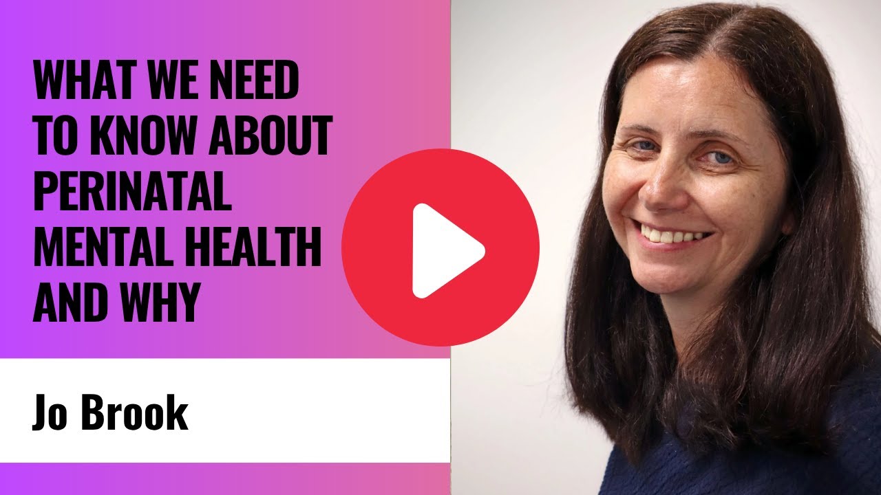 What we need to know about perinatal mental health and why - Jo Brook