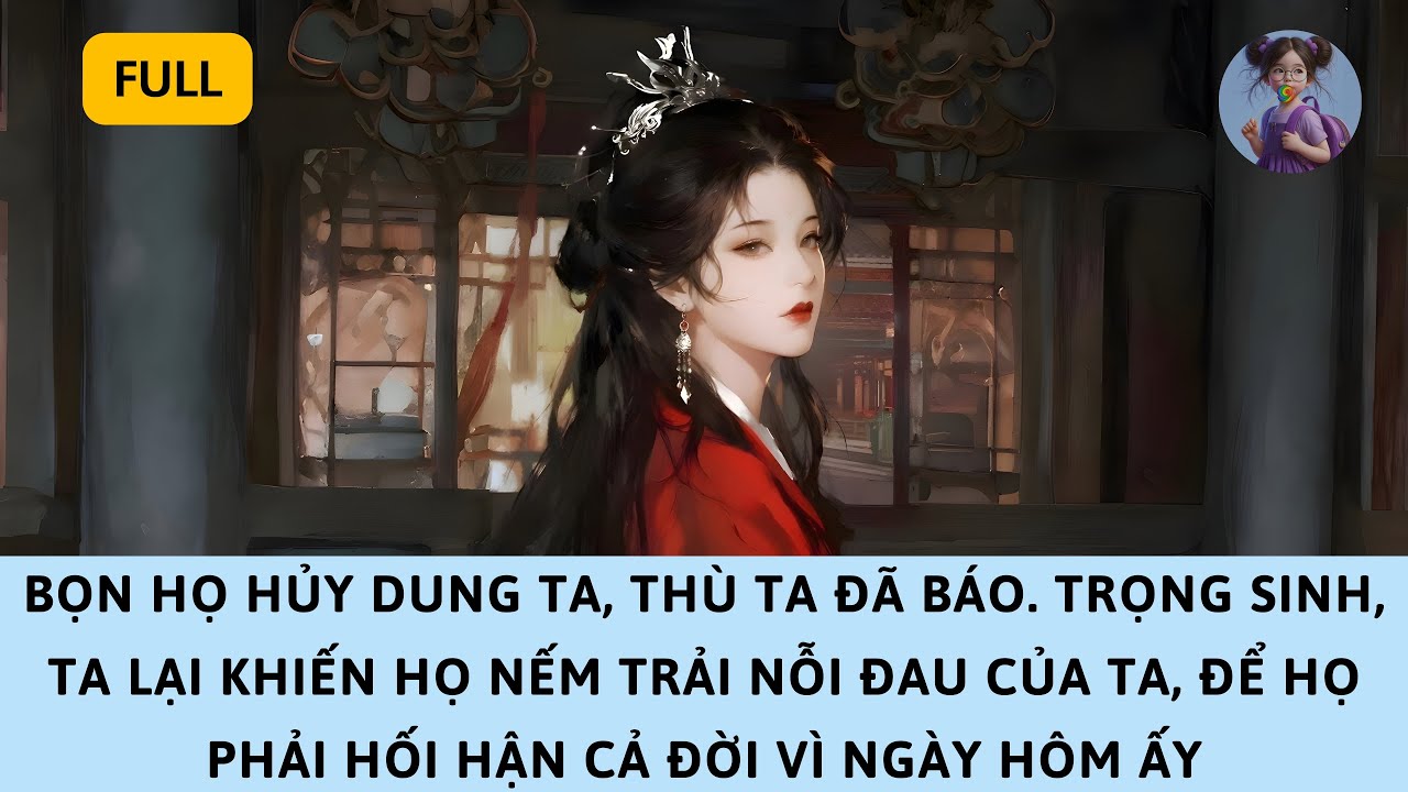 [FULL] TRỌNG SINH, TA KHIẾN HỌ NẾM LẠI NỖI ĐAU CỦA TA — ĐỂ HỐI HẬN CẢ ĐỜI VÌ NGÀY HÔM ẤY