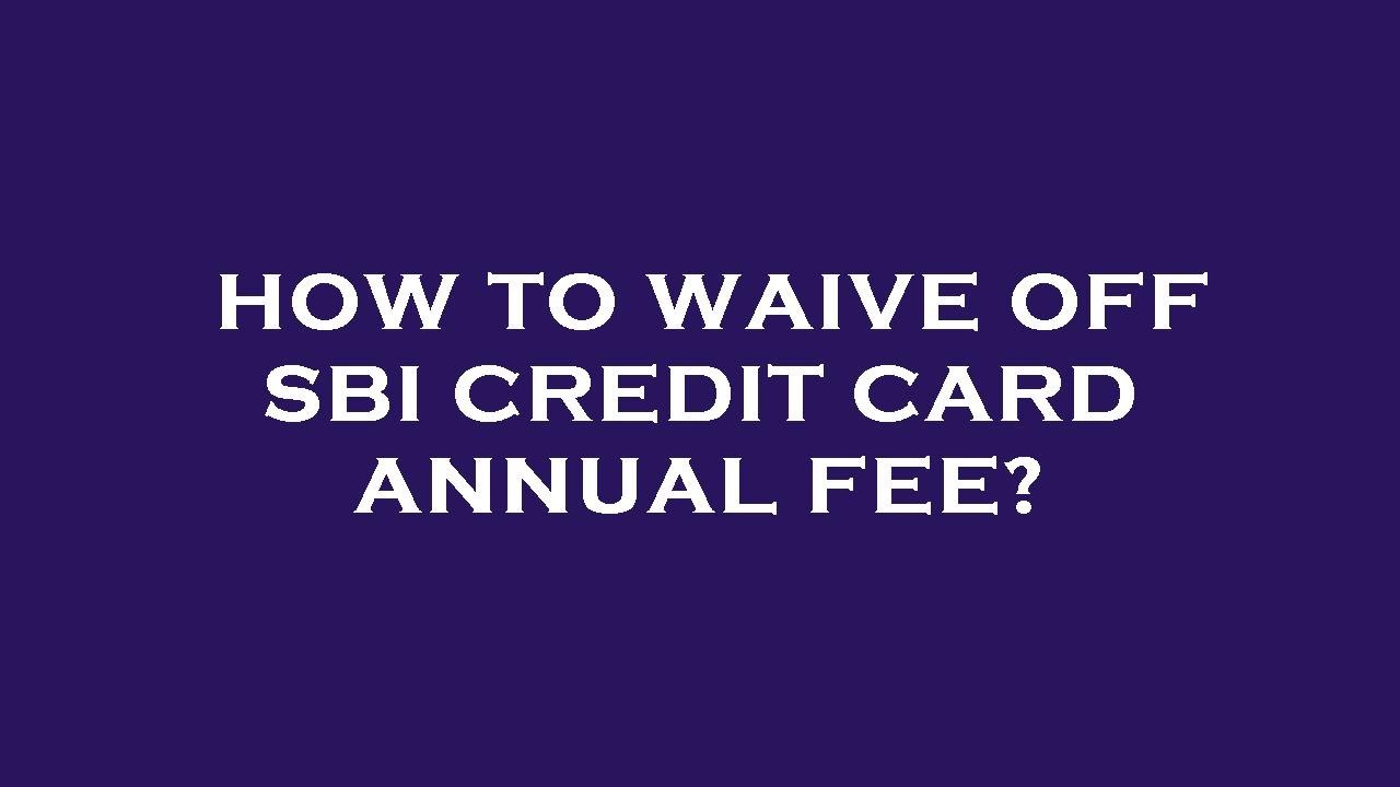 How to waive off sbi credit card annual fee?
