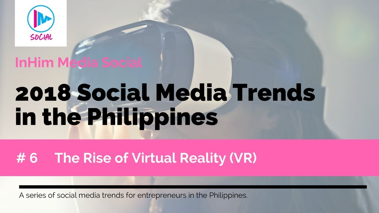 2018 Social Media Trends in the Philippines - Trend #6 - The Rise of Virtual Reality (VR)